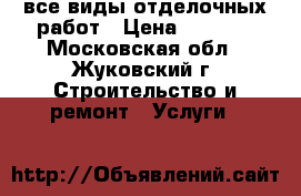 все виды отделочных работ › Цена ­ 4 000 - Московская обл., Жуковский г. Строительство и ремонт » Услуги   